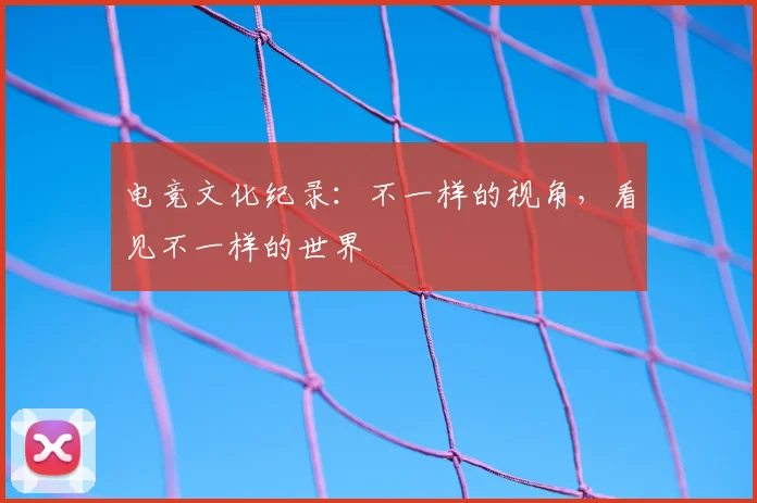 电竞文化纪录：不一样的视角，看见不一样的世界
