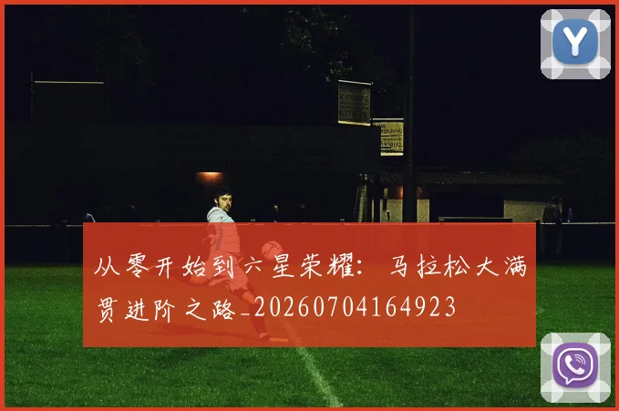 从零开始到六星荣耀:马拉松大满贯进阶之路_20260704164923