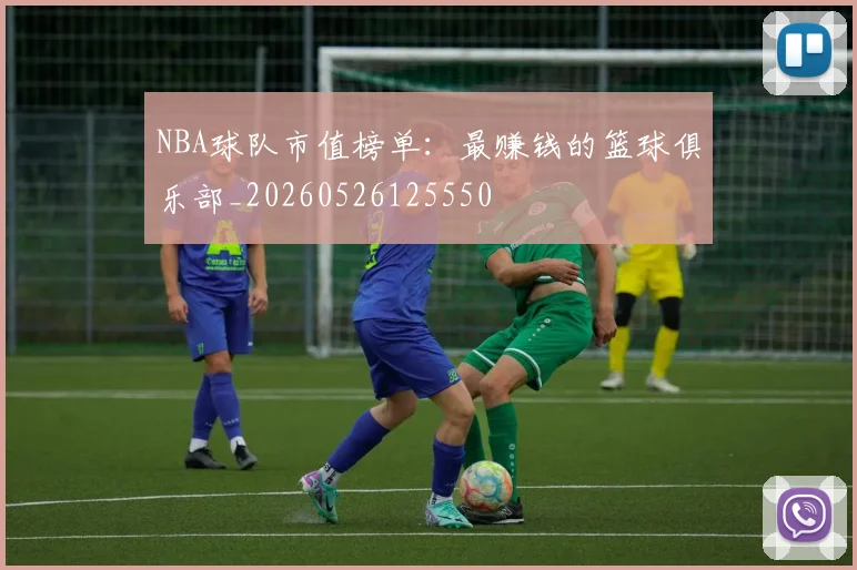NBA球队市值榜单:最赚钱的篮球俱乐部_20260526125550
