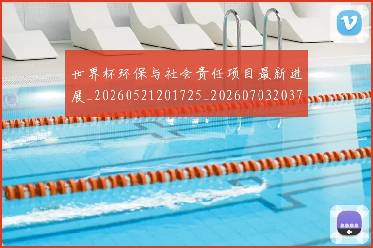 世界杯环保与社会责任项目最新进展_20260521201725_20260703203748