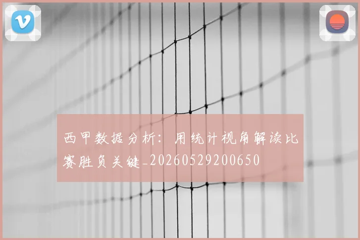 西甲数据分析：用统计视角解读比赛胜负关键_20260529200650
