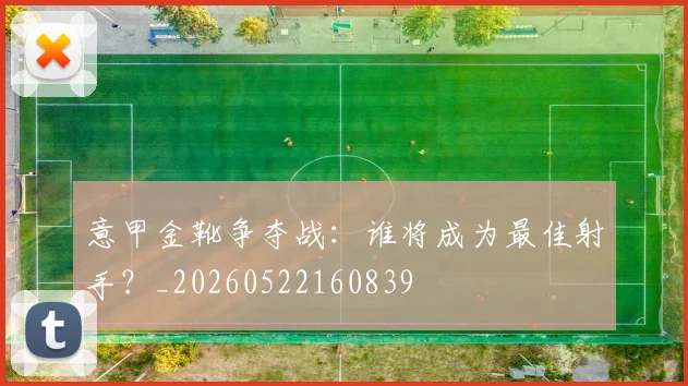 意甲金靴争夺战:谁将成为最佳射手?_20260522160839
