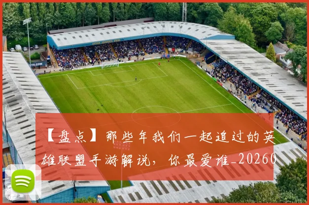 【盘点】那些年我们一起追过的英雄联盟手游解说，你最爱谁_20260530144108_20260702173245