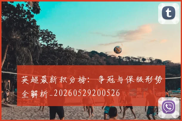 英超最新积分榜：争冠与保级形势全解析_20260529200526