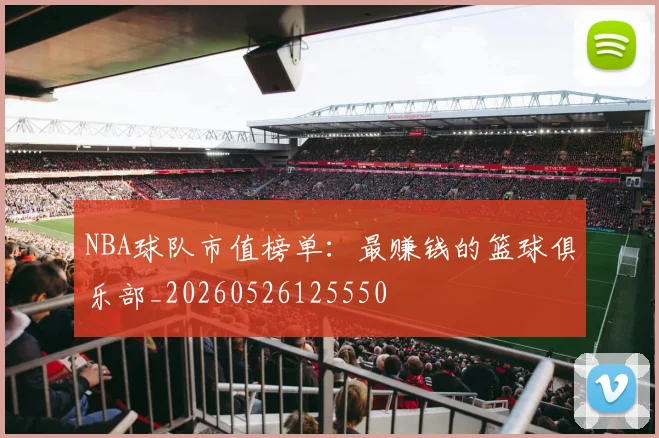 NBA球队市值榜单:最赚钱的篮球俱乐部_20260526125550