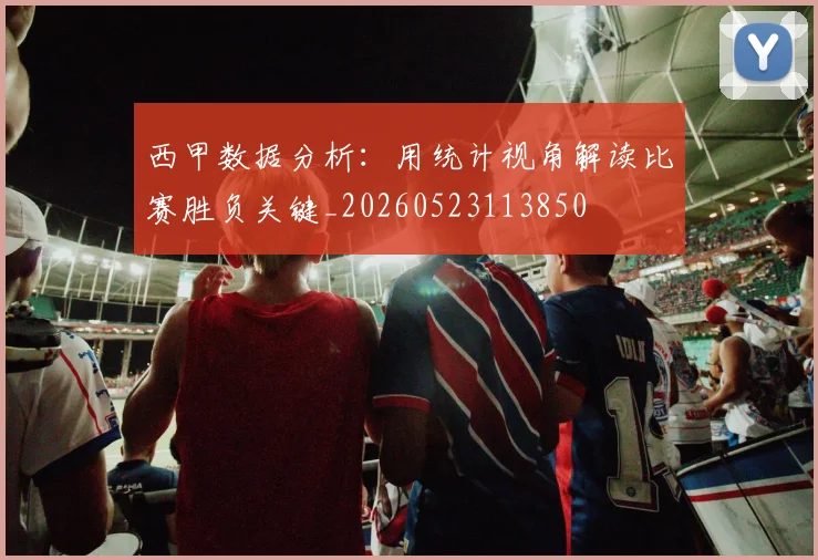 西甲数据分析：用统计视角解读比赛胜负关键_20260523113850