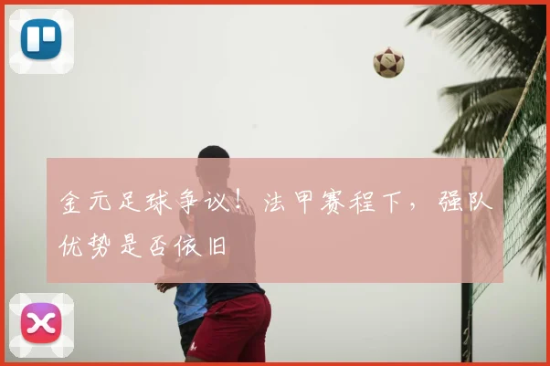 金元足球争议!法甲赛程下,强队优势是否依旧