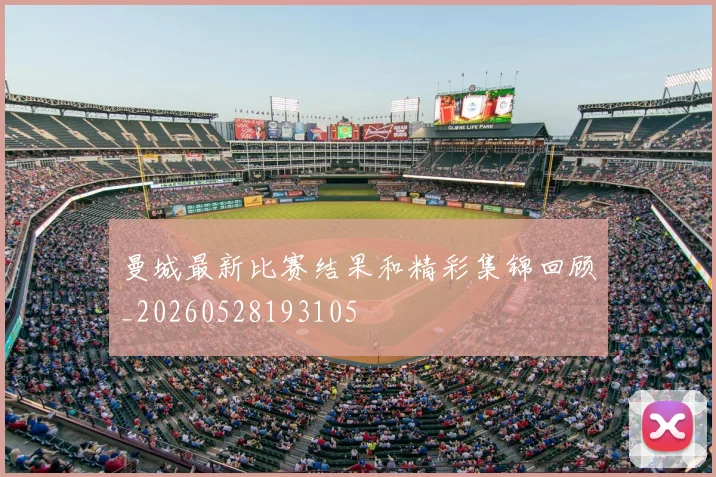曼城最新比赛结果和精彩集锦回顾_20260528193105
