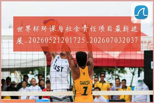 世界杯环保与社会责任项目最新进展_20260521201725_20260703203748