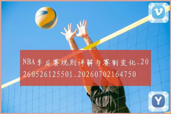 NBA季后赛规则详解与赛制变化_20260526125501_20260702164750