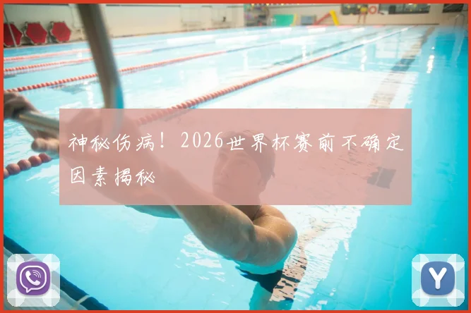 神秘伤病!2026世界杯赛前不确定因素揭秘