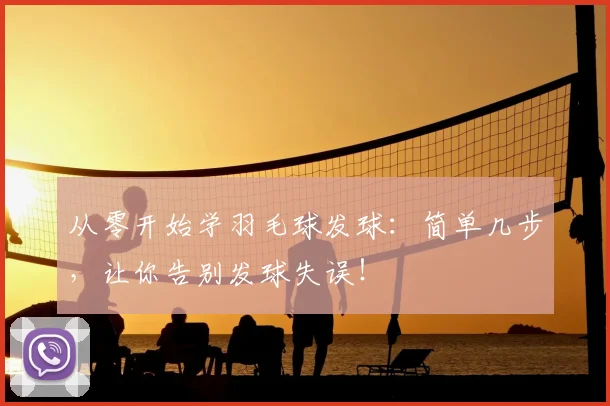 从零开始学羽毛球发球:简单几步,让你告别发球失误!