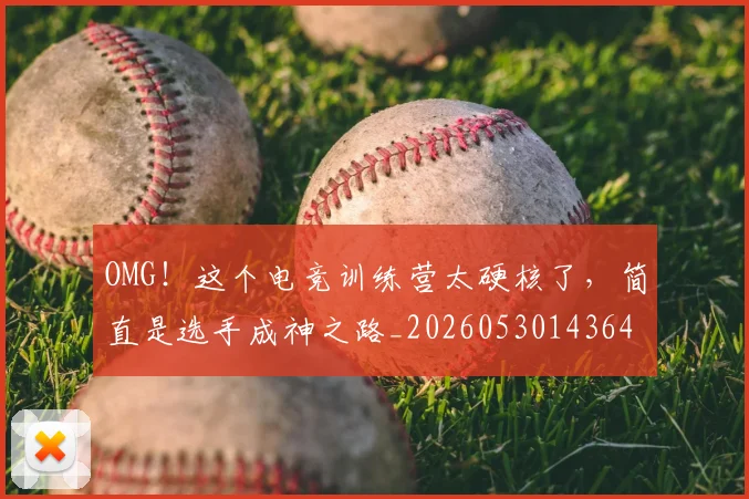 OMG!这个电竞训练营太硬核了,简直是选手成神之路_20260530143649
