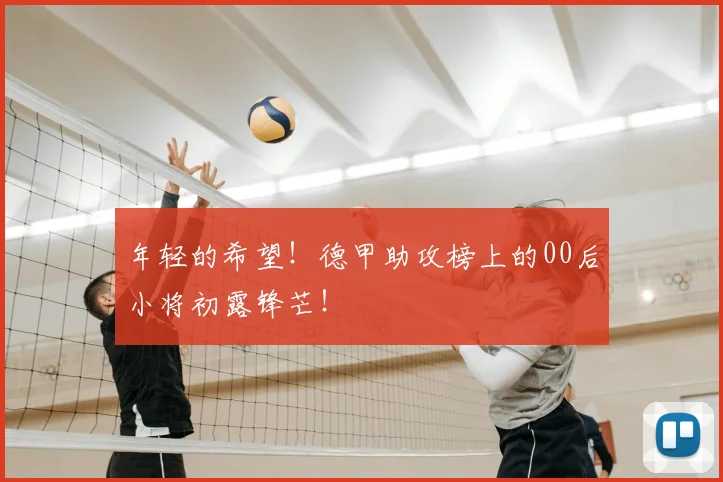 年轻的希望!德甲助攻榜上的00后小将初露锋芒!