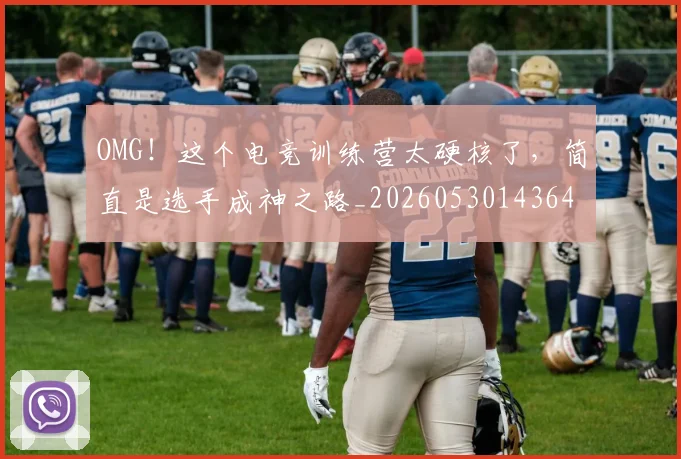 OMG!这个电竞训练营太硬核了,简直是选手成神之路_20260530143649