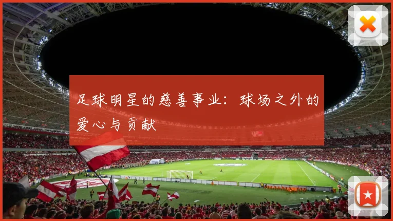 足球明星的慈善事业:球场之外的爱心与贡献