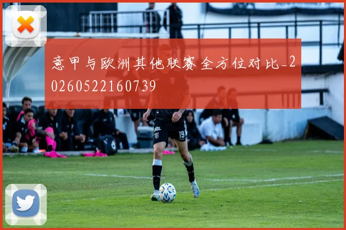 意甲与欧洲其他联赛全方位对比_20260522160739