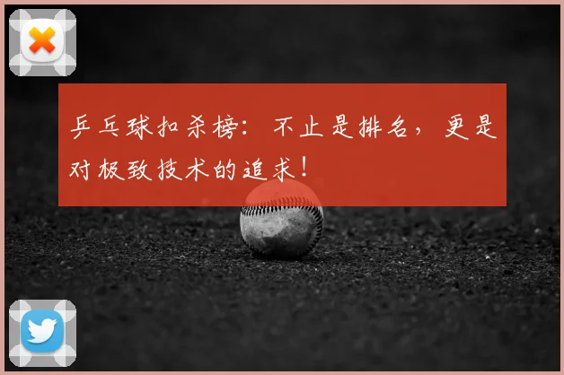 乒乓球扣杀榜:不止是排名,更是对极致技术的追求!