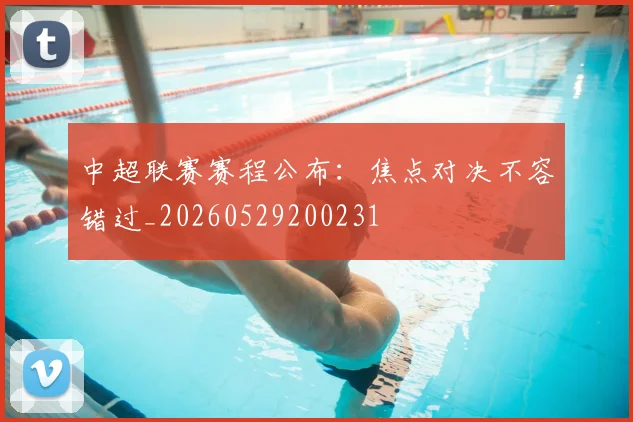 中超联赛赛程公布:焦点对决不容错过_20260529200231