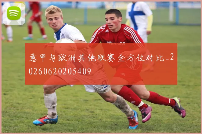 意甲与欧洲其他联赛全方位对比_20260620205409