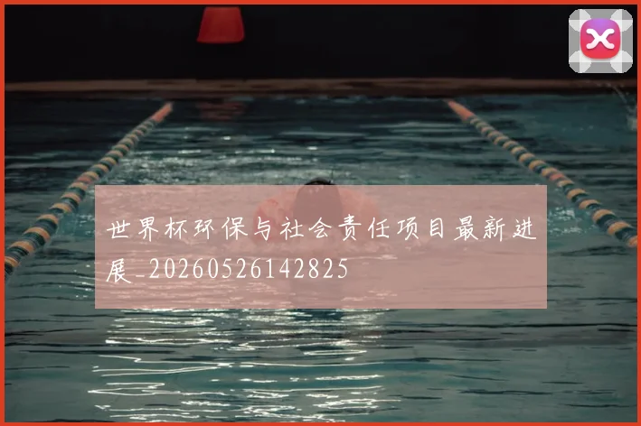 世界杯环保与社会责任项目最新进展_20260526142825