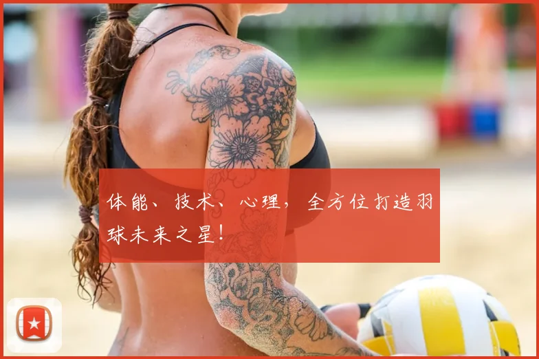 体能、技术、心理，全方位打造羽球未来之星！