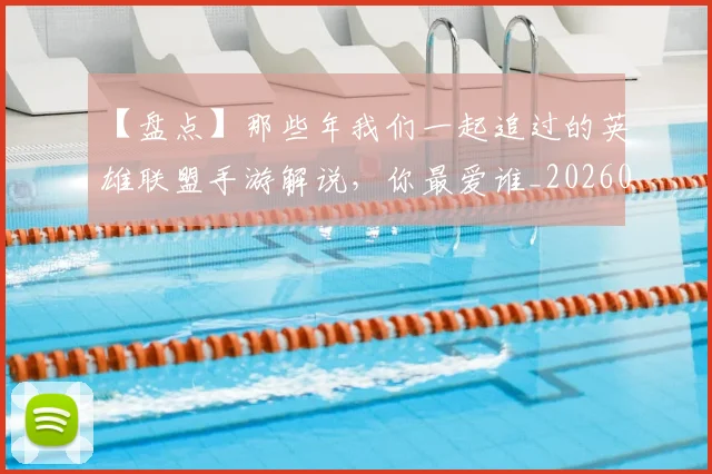 【盘点】那些年我们一起追过的英雄联盟手游解说，你最爱谁_20260530144108_20260702173245