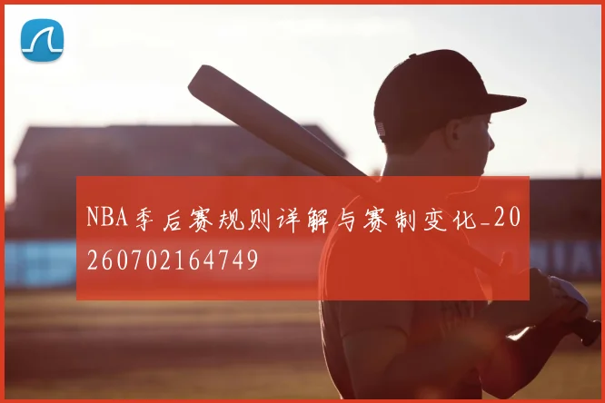 NBA季后赛规则详解与赛制变化_20260702164749