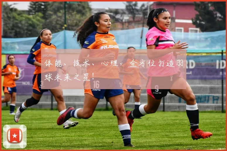 体能、技术、心理,全方位打造羽球未来之星!