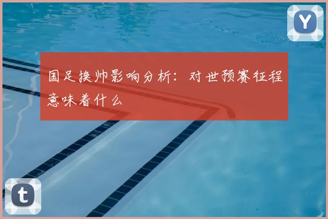国足换帅影响分析：对世预赛征程意味着什么