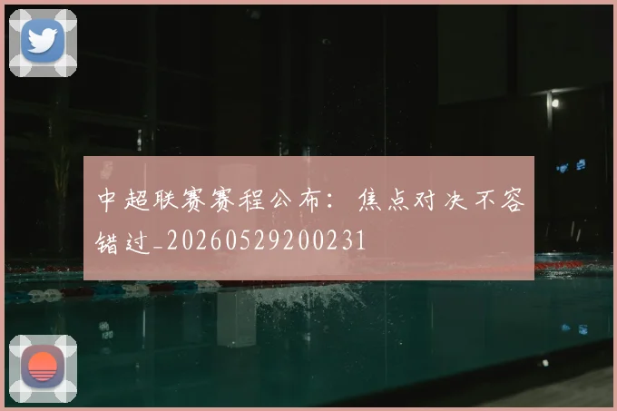 中超联赛赛程公布:焦点对决不容错过_20260529200231
